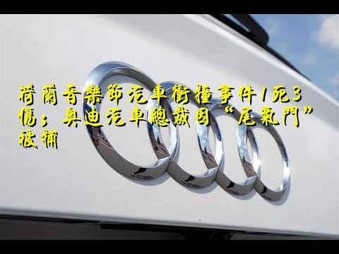 荷兰音乐节汽车冲撞事件1死3伤；奥迪汽车总裁因“尾气门”被捕