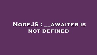 NodeJS : __awaiter is not defined
