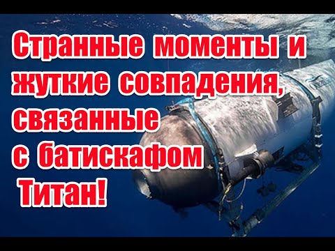 Странные моменты и жуткие совпадения, связанные с батискафом “Титан”