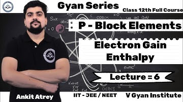 P Block Elements| Electron Gain Enthalpy |Class 12th | Le - 6 | Gyan Series |by Ankit Atrey | VGI