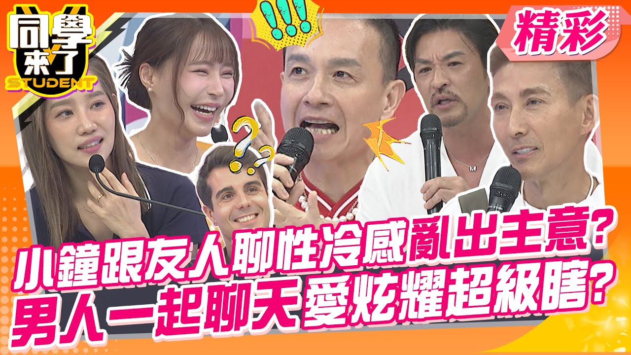 小鐘跟友人聊性冷感亂出主意?男人在一起聊天愛炫耀超級瞎? 這些話題女人最好不要聽~ | 小鐘、潘若迪、哈孝遠、夢多、若綺、元元、楊皓如@同學來了StudentsComing