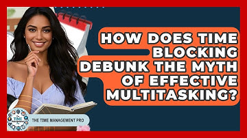 How Does Time Blocking Debunk The Myth Of Effective Multitasking? - The Time Management Pro