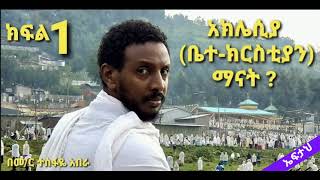 አክሌሲያ፦ ክፍል 1  (ቤተክርስቲያን ) ማናት ? ፦በመምህር ተስፋዬ አበራ