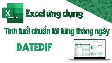 Excel - Bài 18 - Lời giải- Hàm Datedif giúp tính tuổi chuẩn tới từng tháng ngày trong Excel