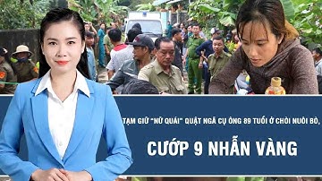 Tin nóng hôm nay: Tạm giữ “nữ quái” quật ngã cụ ông 89 tuổi ở chòi nuôi bò, cướp 9 nhẫn vàng