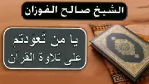 يامن تعودتم على تلاوة القران العلامة صالح الفوزان حفظه الله تعالى 