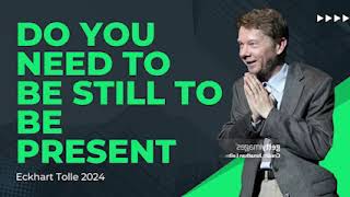 Do You Need to Be Still to Be Present - Eckhart Tolle 2024