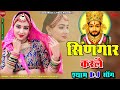   singaar  new dj song  super hit shyam rajasthani nirma choudhary laxmi music