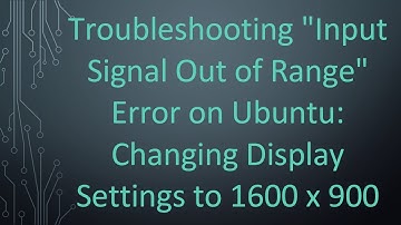 Troubleshooting "Input Signal Out of Range" Error on Ubuntu: Changing Display Settings to 1600 x 900