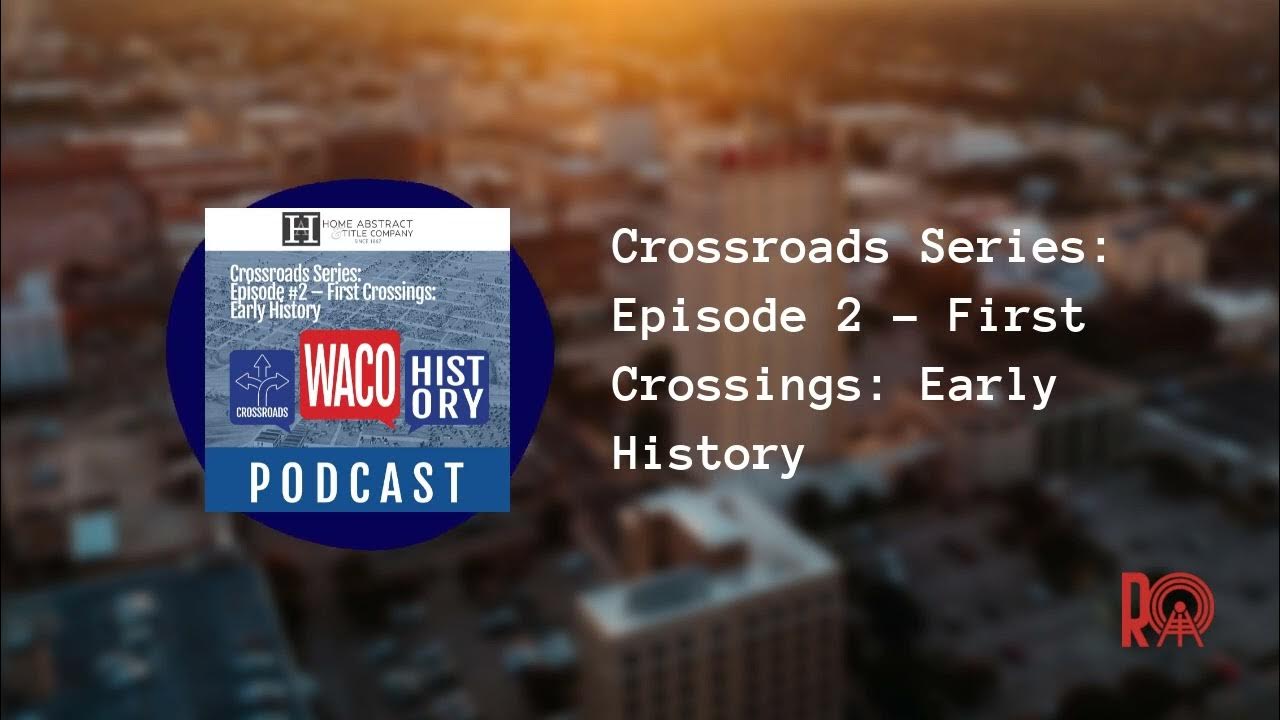 Crossroads Series: Episode 2 – First Crossings: Early History | Waco
