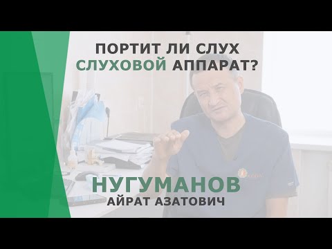 Может ли слуховой аппарат испортить слух? | Нугуманов Айрат Азатович | Сурдолог КОРЛ Казань