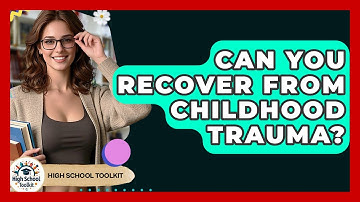 Can You Recover From Childhood Trauma? - High School Toolkit