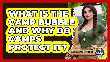 What Is The Camp Bubble And Why Do Camps Protect It? - American Camp Experience