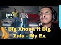 Big Xhosa ft Big Zulu - My Ex ( Official Video) REACTION !