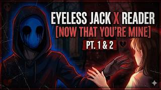 Eyeless jack x Reader [Now That You're Mine] PT.1&2