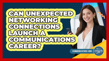 Can Unexpected Networking Connections Launch A Communications Career? - Communications Jobs