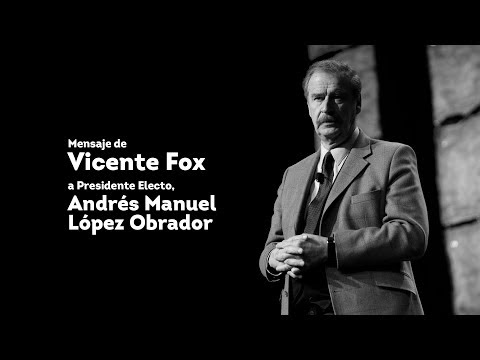 Mensaje del Lic. Vicente Fox al Presidente Electo, Andrés Manuel López Obrador.