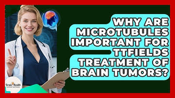 Why Are Microtubules Important For TTFields Treatment Of Brain Tumors?