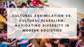 Cultural Assimilation vs. Cultural Pluralism: Navigating Diversity in Modern Societies