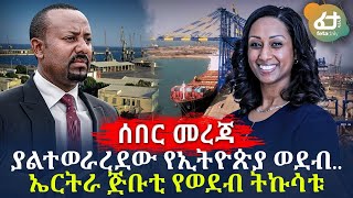 ያልተወራረደው የኢትዮጵያ ወደብ.. ኤርትራ ጅቡቲ የወደብ ትኩሳቱ
 | Ethiopia