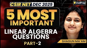 5 Most Important Linear Algebra Questions | CSIR NET Dec 2025 Maths | Shagun Ma’am | VedPrep Part 2