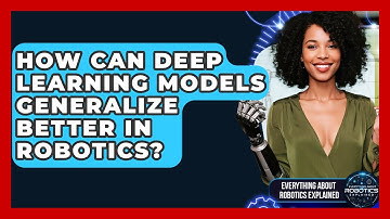 How Can Deep Learning Models Generalize Better In Robotics? - Everything About Robotics Explained