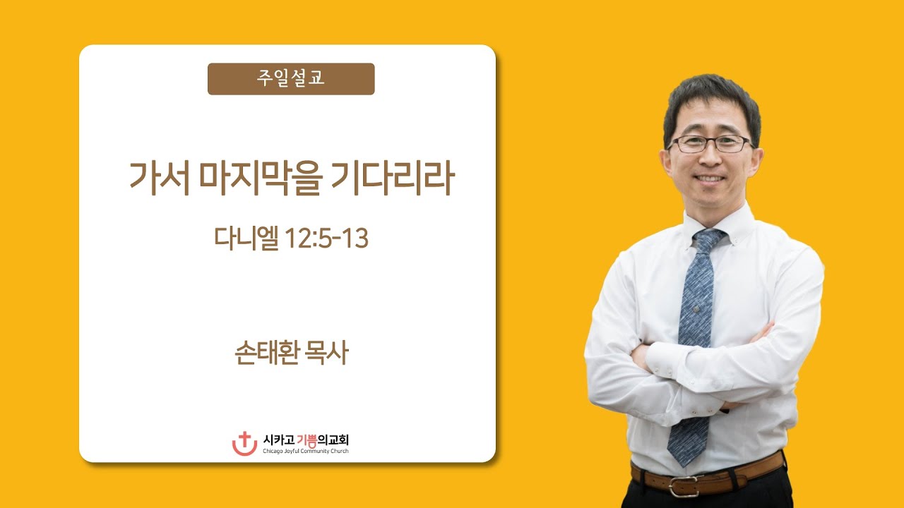 가서 마지막을 기다리라 | 손태환 목사 | 시카고 기쁨의 교회 - 20221127