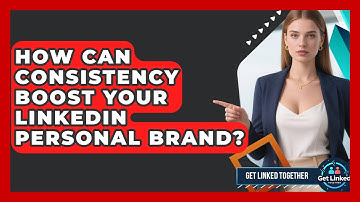 How Can Consistency Boost Your LinkedIn Personal Brand? - Get Linked Together