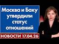 Москва и Баку утвердили статус отношений. 17 апреля