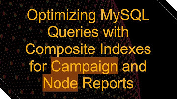 Optimizing MySQL Queries with Composite Indexes for Campaign and Node Reports
