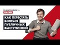 Как правильно готовиться к публичным выступлениям и что делать, когда вы уже стоите на сцене