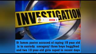 st James pastor accused of r@ping 15 year-old girl. 3 boys bugg3r3d and two 13 year-old girls r@ped.