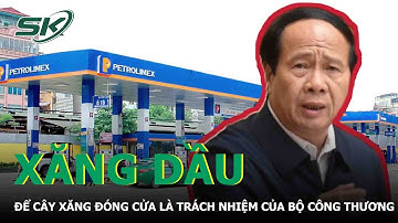 Để Cây Xăng Đóng Cửa Là Trách Nhiệm Của Bộ Công Thương | SKĐS
