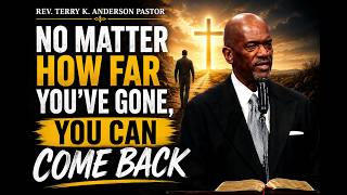 Rev. Terry K. Anderson Pastor - No Matter How Far You’ve Gone, You Can Come Back
