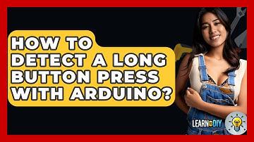 How To Detect A Long Button Press With Arduino? - LearnToDIY360.com