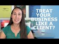 Why You MUST Treat Your Business Like a Client