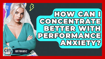 How Can I Concentrate Better With Performance Anxiety? - CBT for Gen Z