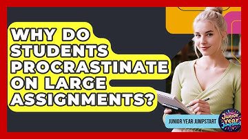 Why Do Students Procrastinate On Large Assignments? - Junior Year Jumpstart