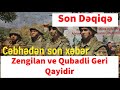 Cebheden son xeber Zengilan ve Qubadli Geri Qayidir Son Dəqiqə