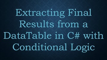 Extracting Final Results from a DataTable in C#  with Conditional Logic