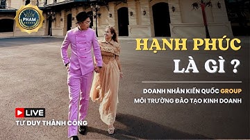 HẠNH PHÚC LÀ GÌ ? LÀM THẾ NÀO ĐỂ CUỘC SỐNG HẠNH PHÚC | Doanh Nhân Kiến Quốc Group