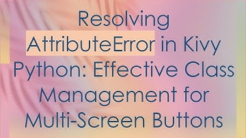 Resolving AttributeError in Kivy Python: Effective Class Management for Multi-Screen Buttons