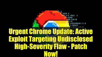 Urgent Chrome Update: Active Exploit Targeting Undisclosed High-Severity Flaw - Patch Now!