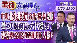 中阿北斗.非美元合作!蔡正元:美國傻眼殲20試飛員:六代機來了沙特要C919生產線!明年入歐?【#全球大視野】20240530完整版 @Global_Vision