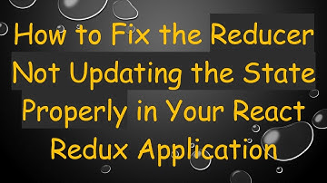 How to Fix the Reducer Not Updating the State Properly in Your React Redux Application