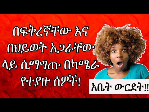 በ ፍቅረኛቸው እና በህይወት አጋራቸው ላይ ሲማግጡ በካሜራ የተያዙ ሰዎች