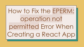 How to Fix the EPERM: operation not permitted Error When Creating a React App