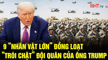 9 “nhân vật lớn” đồng loạt “trói chặt” đội quân của ông Trump