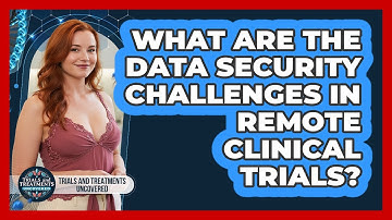 What Are The Data Security Challenges In Remote Clinical Trials? - Trials and Treatments Uncovered