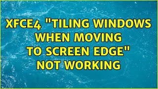 xfce4 tiling windows when moving to screen edge not working (2 Solutions!!)